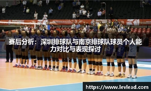 赛后分析：深圳排球队与南京排球队球员个人能力对比与表现探讨