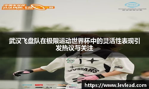 武汉飞盘队在极限运动世界杯中的灵活性表现引发热议与关注